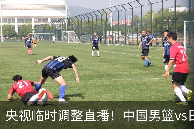 央视临时调整直播！中国男篮vs日本被移出CCTV5，中超补赛却上位，排播优先级让人看不懂